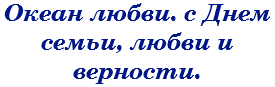 Океан любви. с Днем семьи, любви и верности.