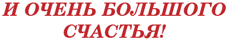 И ОЧЕНЬ БОЛЬШОГО СЧАСТЬЯ! 