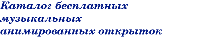 Каталог бесплатных музыкальных анимированных открыток 