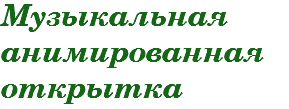 Музыкальная анимированная
открытка 